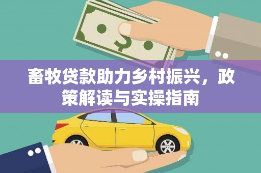 千阳畜牧贷款助力乡村振兴，政策解读与实操指南
