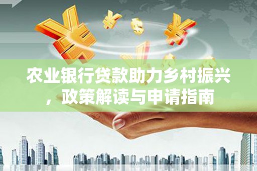 千阳农业银行贷款助力乡村振兴，政策解读与申请指南