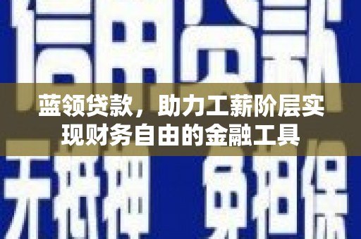千阳蓝领贷款，助力工薪阶层实现财务自由的金融工具