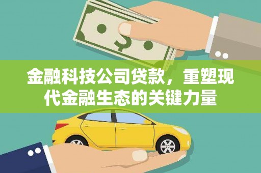 千阳金融科技公司贷款，重塑现代金融生态的关键力量