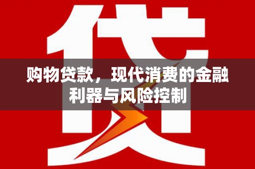 千阳购物贷款，现代消费的金融利器与风险控制