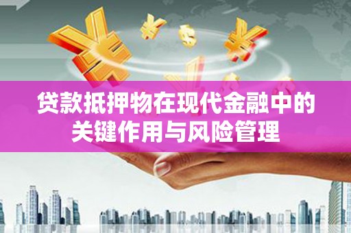 千阳贷款抵押物在现代金融中的关键作用与风险管理