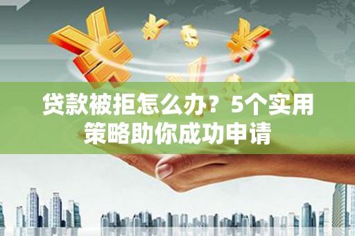 千阳贷款被拒怎么办？5个实用策略助你成功申请