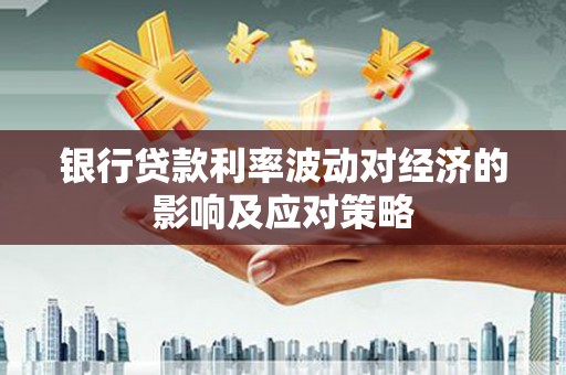 千阳银行贷款利率波动对经济的影响及应对策略