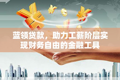 千阳蓝领贷款，助力工薪阶层实现财务自由的金融工具