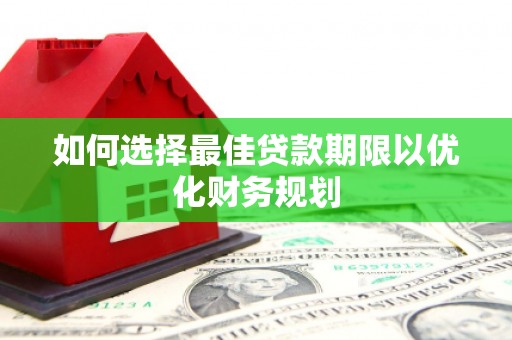 千阳如何选择最佳贷款期限以优化财务规划