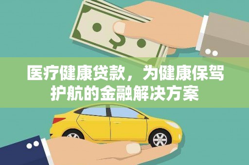 千阳医疗健康贷款，为健康保驾护航的金融解决方案