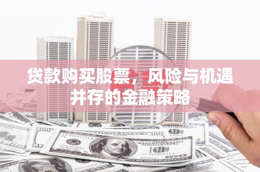 千阳贷款购买股票，风险与机遇并存的金融策略