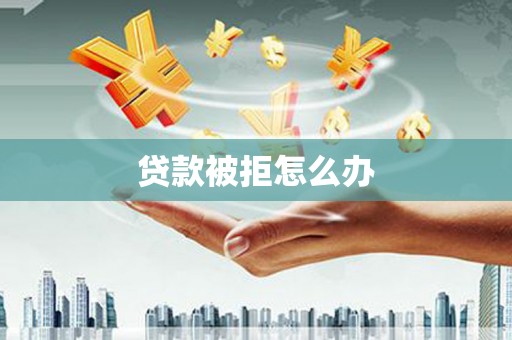 千阳贷款被拒怎么办